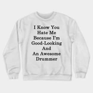 I Know You Hate Me Because I'm Good Looking And An Awesome Drummer Crewneck Sweatshirt